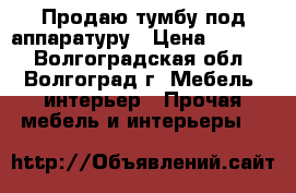 Продаю тумбу под аппаратуру › Цена ­ 9 800 - Волгоградская обл., Волгоград г. Мебель, интерьер » Прочая мебель и интерьеры   